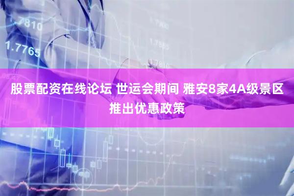股票配资在线论坛 世运会期间 雅安8家4A级景区推出优惠政策