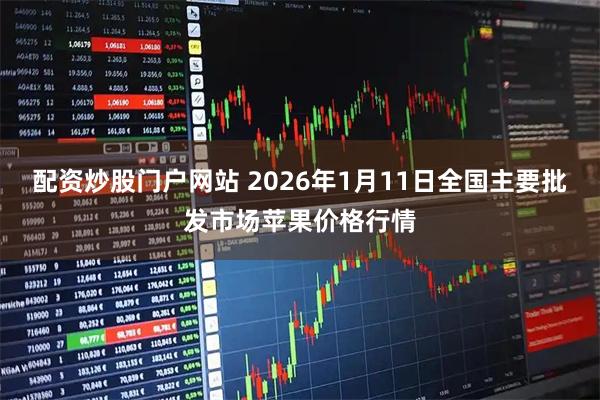 配资炒股门户网站 2026年1月11日全国主要批发市场苹果价格行情