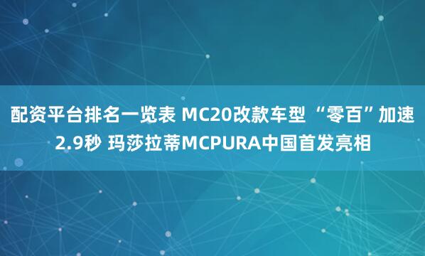 配资平台排名一览表 MC20改款车型 “零百”加速2.9秒 玛莎拉蒂MCPURA中国首发亮相