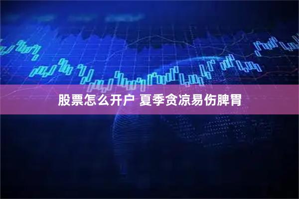 股票怎么开户 夏季贪凉易伤脾胃
