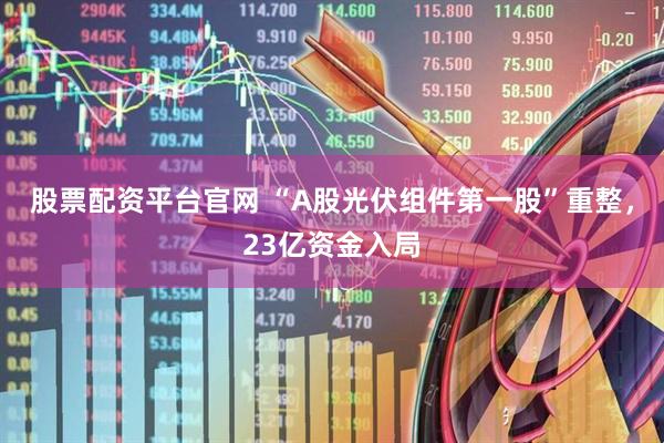 股票配资平台官网 “A股光伏组件第一股”重整，23亿资金入局